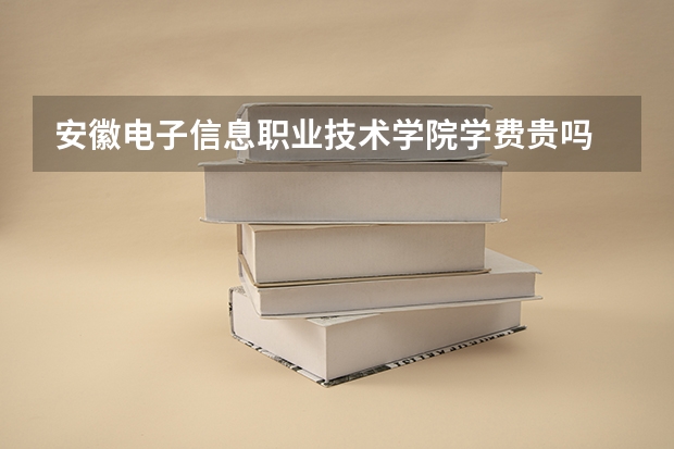 安徽電子信息職業(yè)技術(shù)學(xué)院學(xué)費(fèi)貴嗎 大概招生多少人