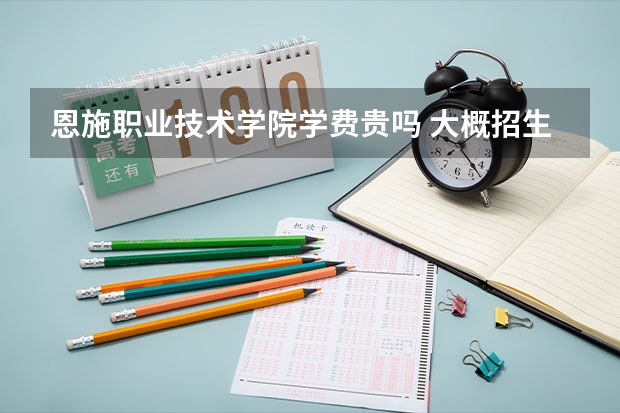 恩施職業技術學院學費貴嗎 大概招生多少人