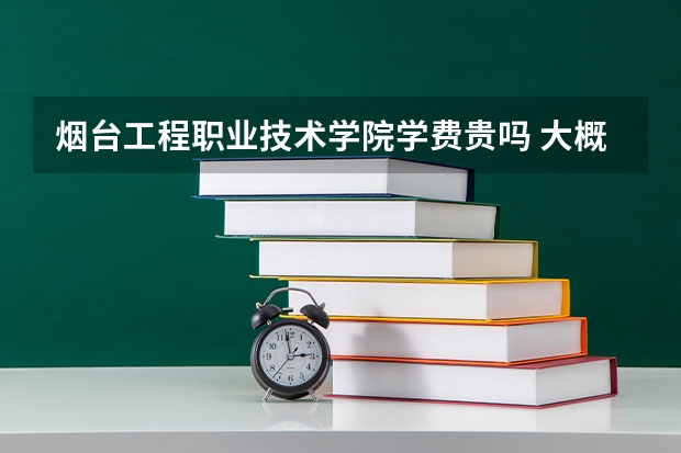 煙臺工程職業技術學院學費貴嗎 大概招生多少人