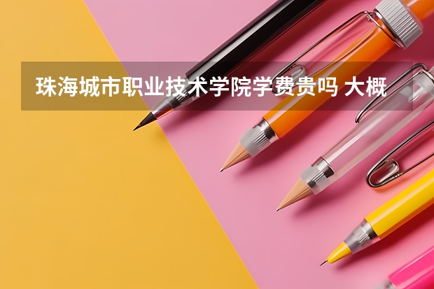 珠海城市職業技術學院學費貴嗎 大概招生多少人
