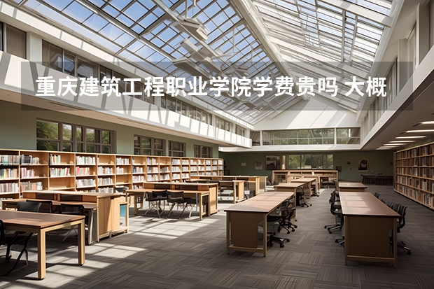 重慶建筑工程職業學院學費貴嗎 大概招生多少人