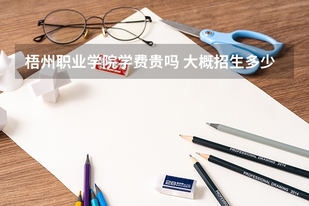 梧州職業學院學費貴嗎 大概招生多少人
