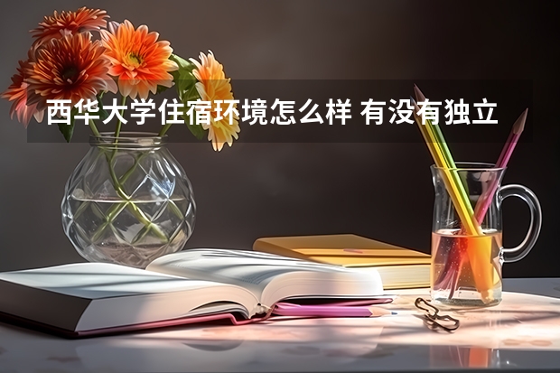 西華大學住宿環境怎么樣 有沒有獨立衛生間