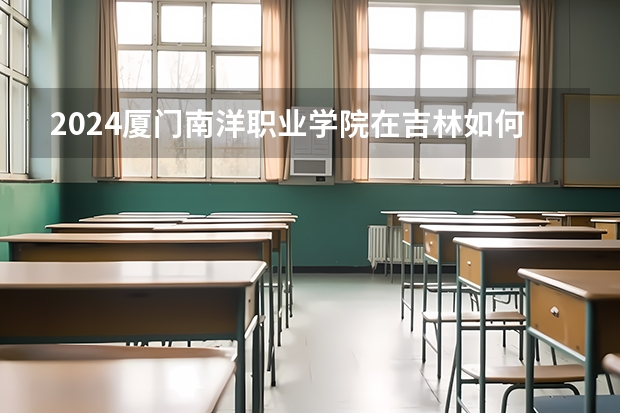 2024廈門南洋職業學院在吉林如何招生