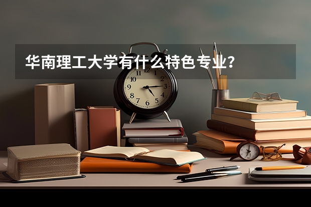 華南理工大學有什么特色專業？