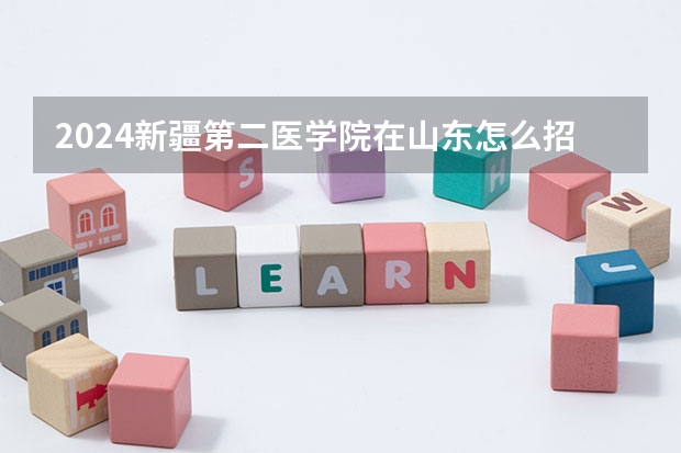 2024新疆第二醫學院在山東怎么招生