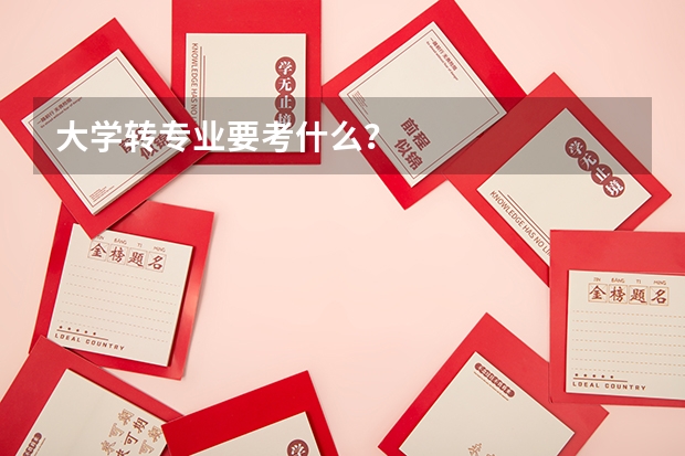 大學轉專業要考什么？