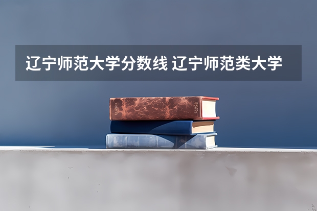 遼寧師范大學(xué)分?jǐn)?shù)線 遼寧師范類(lèi)大學(xué)排名及分?jǐn)?shù)線