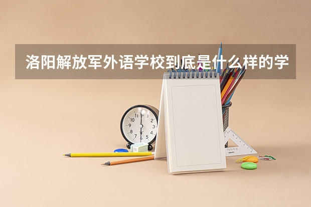 洛陽解放軍外語學校到底是什么樣的學校