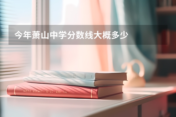 今年蕭山中學分數線大概多少