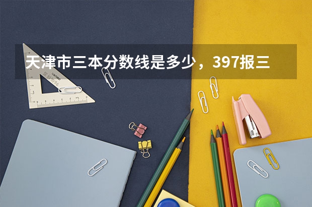 天津市三本分數(shù)線是多少，397報三本有戲么？