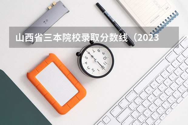 山西省三本院校錄取分數線（2023年山西本科分數線）