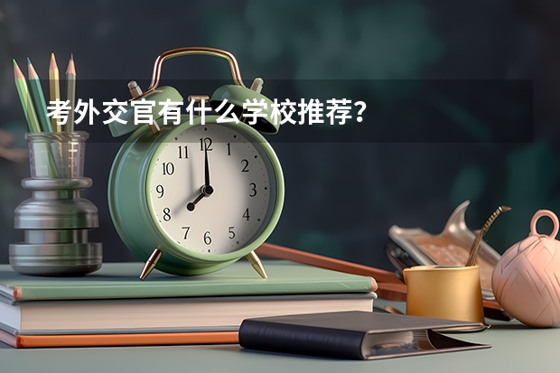 考外交官有什么學(xué)校推薦？
