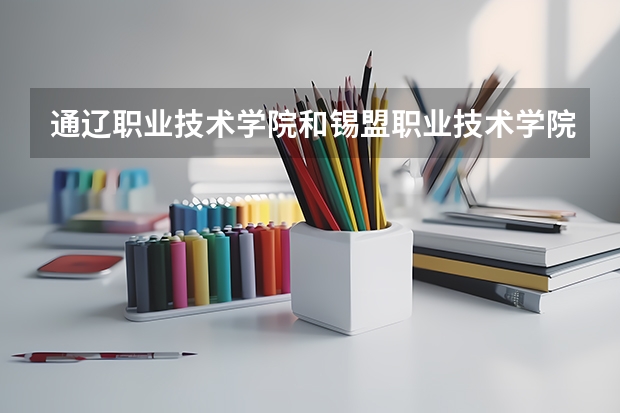 通遼職業(yè)技術(shù)學(xué)院和錫盟職業(yè)技術(shù)學(xué)院哪個(gè)好？
