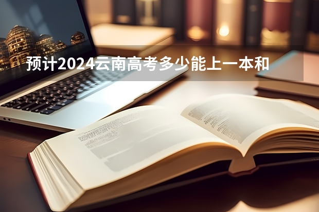 預(yù)計2024云南高考多少能上一本和二本 錄取分?jǐn)?shù)線預(yù)測