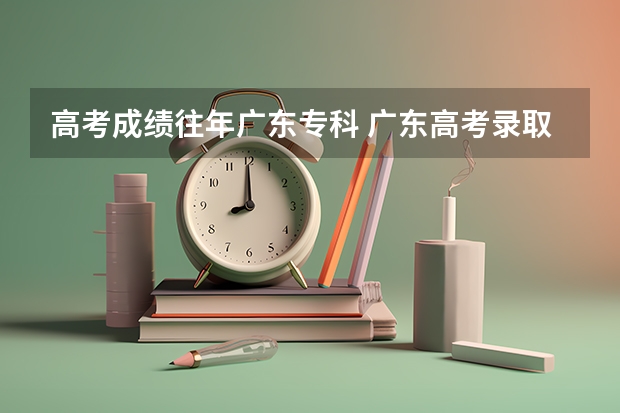 高考成績往年廣東專科 廣東高考錄取分數(shù)線