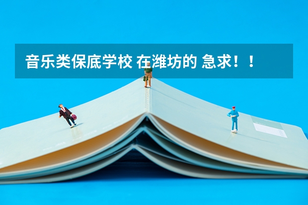 音樂類保底學校 在濰坊的 急求！！！ 文299能上哪專科學校，好點