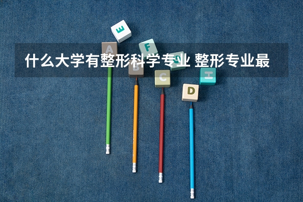 什么大學(xué)有整形科學(xué)專(zhuān)業(yè) 整形專(zhuān)業(yè)最好的大學(xué)