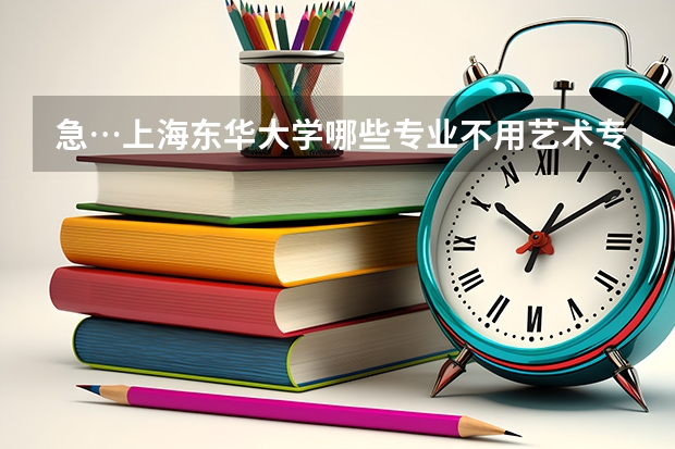 急…上海東華大學哪些專業不用藝術專業考試啊？？？