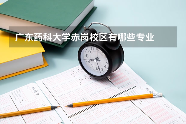 廣東藥科大學赤崗校區(qū)有哪些專業(yè)