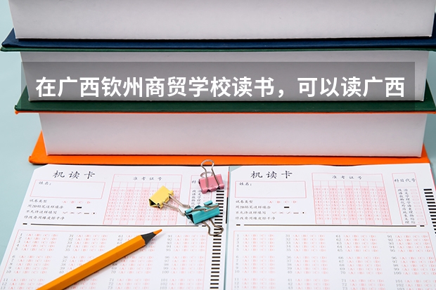 在廣西欽州商貿(mào)學校讀書，可以讀廣西科技大學嗎？