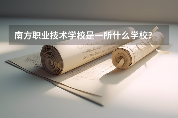 南方職業技術學校是一所什么學校？
