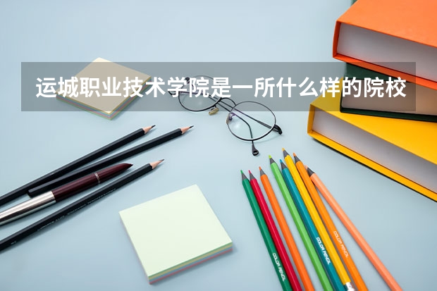 運(yùn)城職業(yè)技術(shù)學(xué)院是一所什么樣的院校？