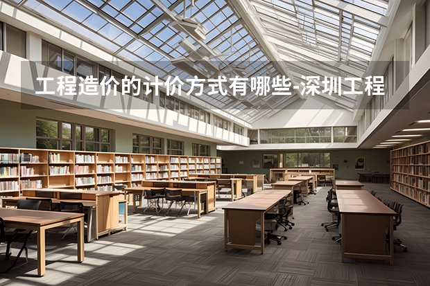 工程造價的計價方式有哪些-深圳工程造價方法培訓