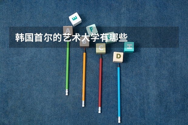 韓國首爾的藝術(shù)大學(xué)有哪些