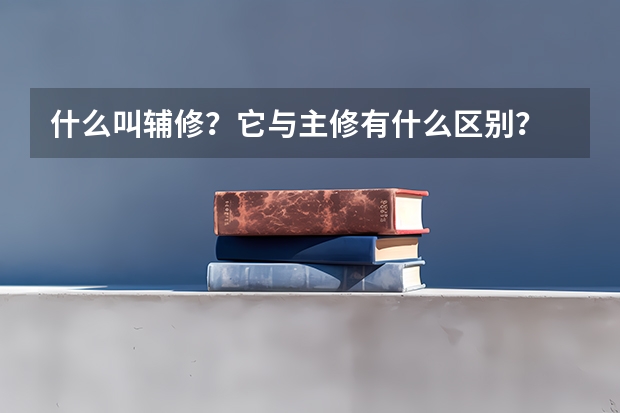 什么叫輔修？它與主修有什么區(qū)別？