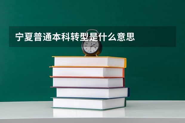寧夏普通本科轉型是什么意思