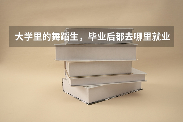 大學里的舞蹈生，畢業后都去哪里就業了？