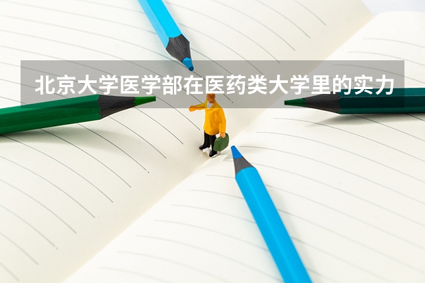北京大學醫學部在醫藥類大學里的實力如何？