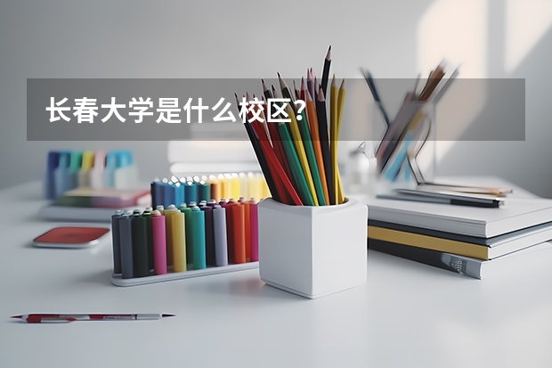 長春大學是什么校區？