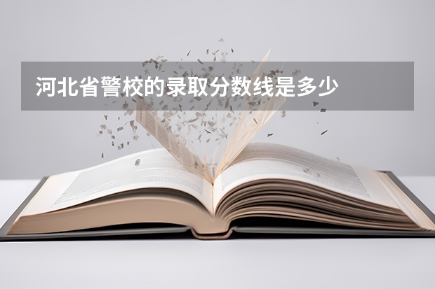 河北省警校的錄取分數(shù)線是多少