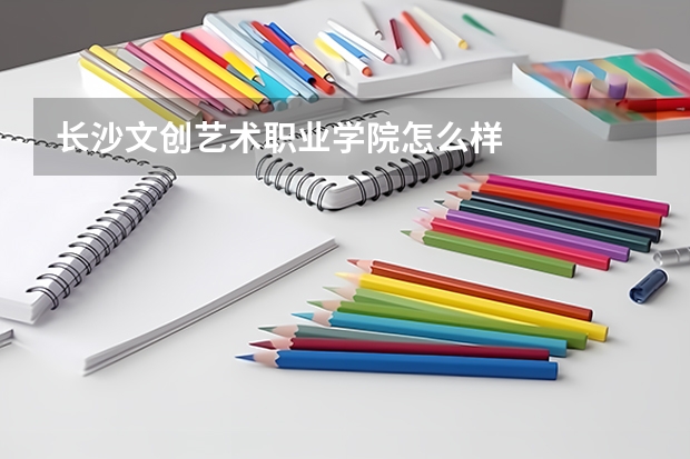 長沙文創藝術職業學院怎么樣