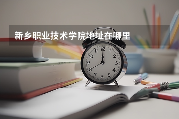 新鄉職業技術學院地址在哪里