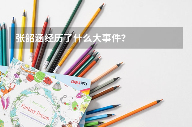 張韶涵經(jīng)歷了什么大事件？