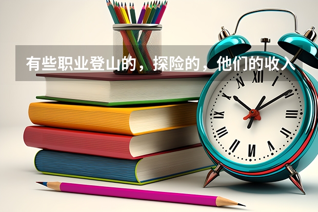 有些職業登山的，探險的，他們的收入來源是什么？