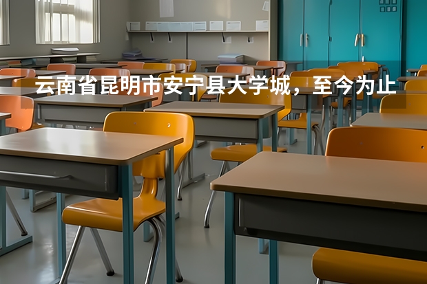 云南省昆明市安寧縣大學城，至今為止共有幾所大學，現在大概有多少學生