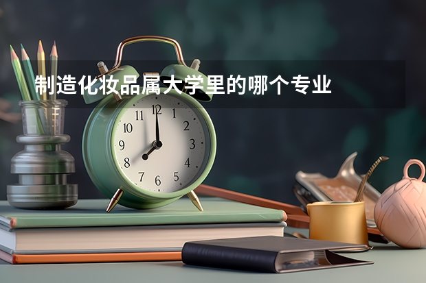 制造化妝品屬大學里的哪個專業