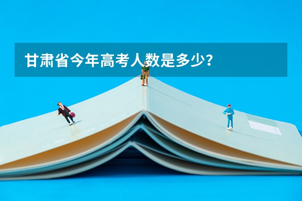 甘肅省今年高考人數是多少？