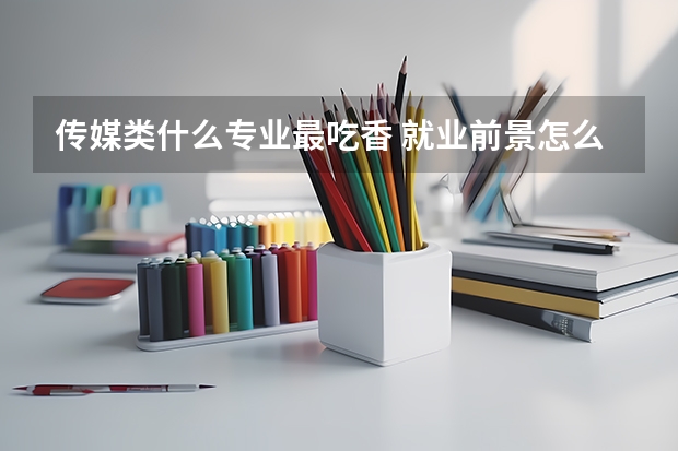 傳媒類什么專業最吃香 就業前景怎么樣