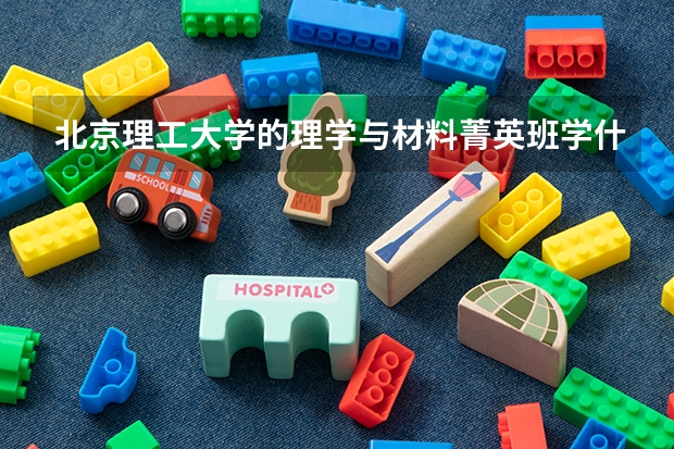 北京理工大學(xué)的理學(xué)與材料菁英班學(xué)什么？