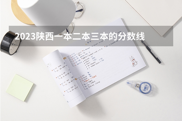 2023陜西一本二本三本的分數線 一般三本大學錄取分數線