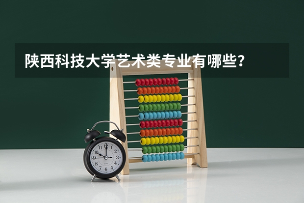 陜西科技大學藝術類專業有哪些？