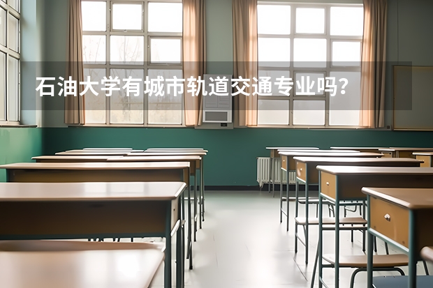石油大學(xué)有城市軌道交通專業(yè)嗎？
