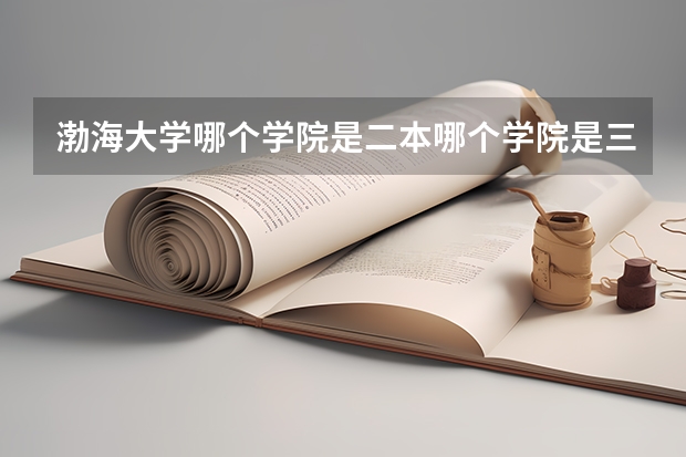 渤海大學(xué)哪個學(xué)院是二本哪個學(xué)院是三本