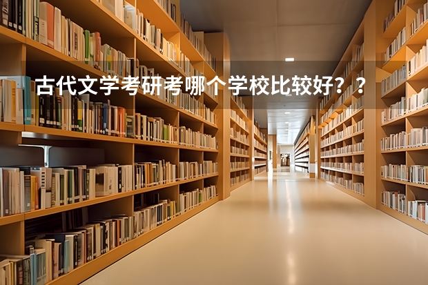 古代文學考研考哪個學校比較好？？