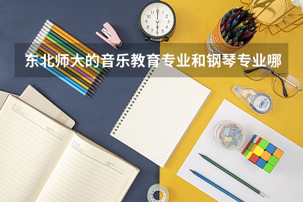 東北師大的音樂(lè)教育專業(yè)和鋼琴專業(yè)哪個(gè)就業(yè)好些,就業(yè)方向是怎樣的?能得...